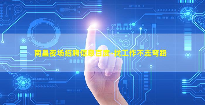 南昌夜场招聘信息百度-找工作不走弯路