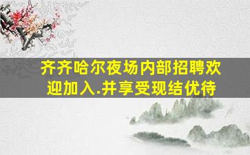 齐齐哈尔夜场内部招聘欢迎加入.并享受现结优待